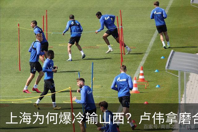 上海为何爆冷输山西？卢伟拿磨合说事，张镇麟恭维对手，原帅霸气