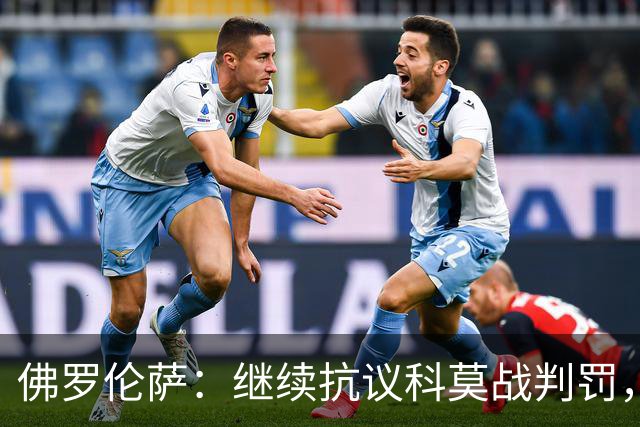 佛罗伦萨：继续抗议科莫战判罚，质疑VAR漏判
