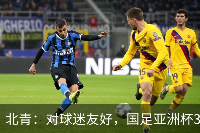 北青：对球迷友好，国足亚洲杯3场小组赛开球时间均为21点半