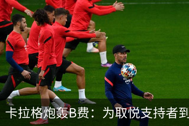 卡拉格炮轰B费：为取悦支持者到处乱跑，实际踢法拖累球队
