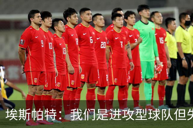 埃斯帕特：我们是进攻型球队但失球还是太多，防守需要改进