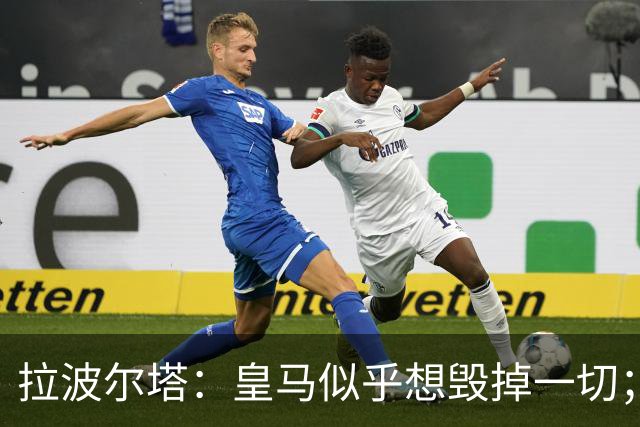 拉波尔塔：皇马似乎想毁掉一切；好在特瓦斯不会被吓倒