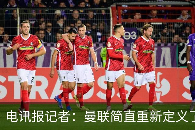 电讯报记者：曼联简直重新定义了“二流”一词