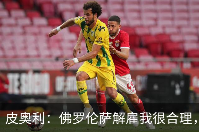 皮奥利：佛罗伦萨解雇我很合理，没有借口，责任几乎完全在我