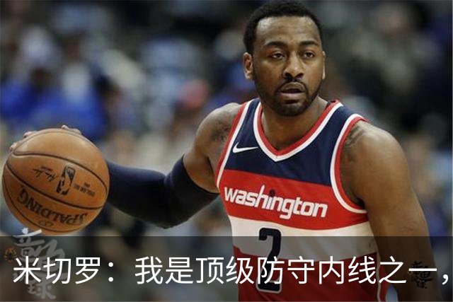 米切罗：我是顶级防守内线之一，揭幕战没打出应有水准