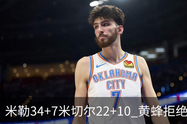 米勒34+7米切尔22+10 黄蜂拒绝逆转送热火三连败
