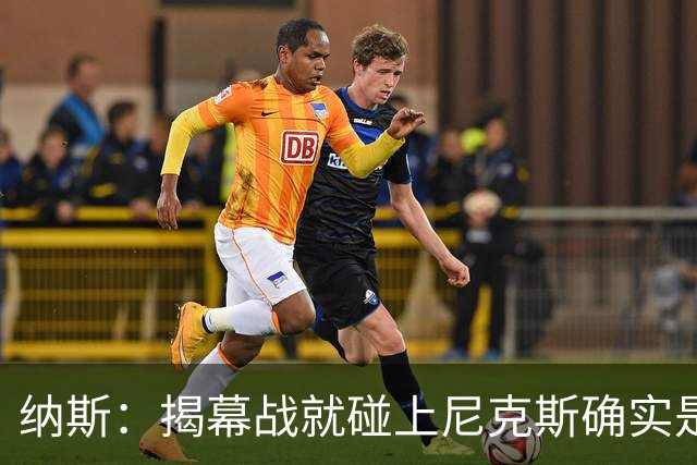 纳斯：揭幕战就碰上尼克斯确实是相当严峻的考验 但我很期待！