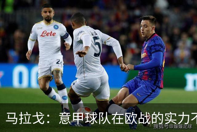 马拉戈：意甲球队在欧战的实力不止如此；意大利年轻人并不差