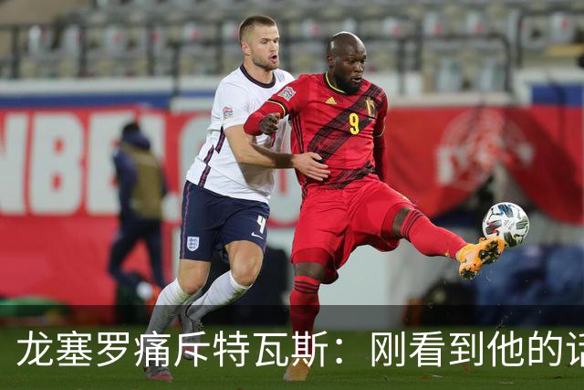 龙塞罗痛斥特瓦斯：刚看到他的话时，我以为是AI生成的