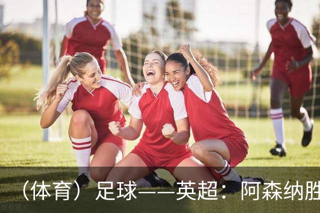 （体育）足球——英超：阿森纳胜诺丁汉森林