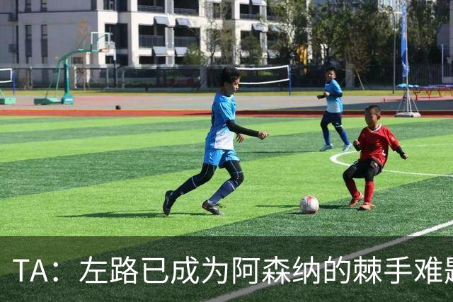 TA：左路已成为阿森纳的棘手难题，马杜埃凯可以作为奇兵使用